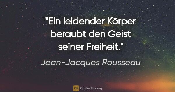 Jean-Jacques Rousseau Zitat: "Ein leidender Körper beraubt den Geist seiner Freiheit."