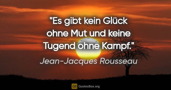 Jean-Jacques Rousseau Zitat: "Es gibt kein Glück ohne Mut und keine Tugend ohne Kampf."
