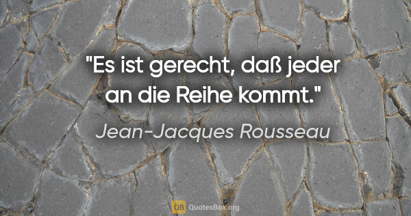 Jean-Jacques Rousseau Zitat: "Es ist gerecht, daß jeder an die Reihe kommt."