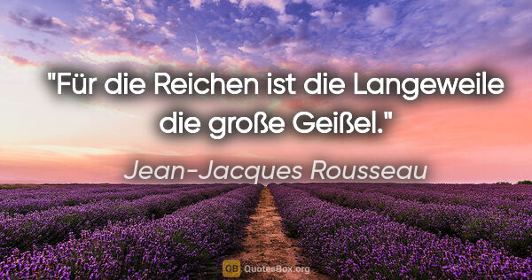 Jean-Jacques Rousseau Zitat: "Für die Reichen ist die Langeweile die große Geißel."