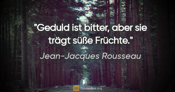 Jean-Jacques Rousseau Zitat: "Geduld ist bitter, aber sie trägt süße Früchte."