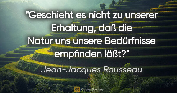 Jean-Jacques Rousseau Zitat: "Geschieht es nicht zu unserer Erhaltung, daß die Natur uns..."