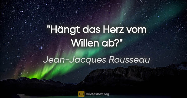 Jean-Jacques Rousseau Zitat: "Hängt das Herz vom Willen ab?"