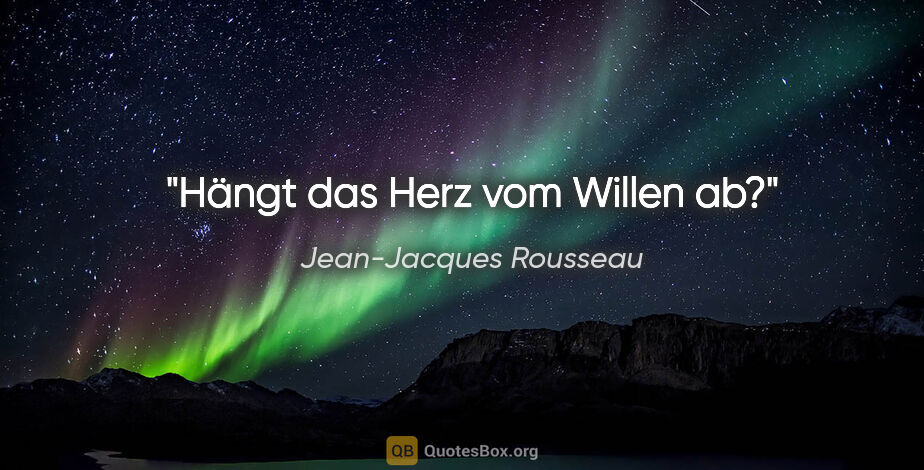 Jean-Jacques Rousseau Zitat: "Hängt das Herz vom Willen ab?"