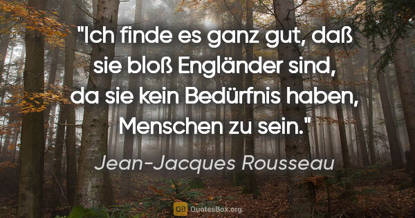 Jean-Jacques Rousseau Zitat: "Ich finde es ganz gut, daß sie bloß Engländer sind, da sie..."