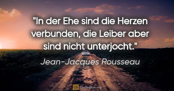 Jean-Jacques Rousseau Zitat: "In der Ehe sind die Herzen verbunden, die Leiber aber sind..."