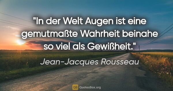 Jean-Jacques Rousseau Zitat: "In der Welt Augen ist eine gemutmaßte Wahrheit beinahe so viel..."