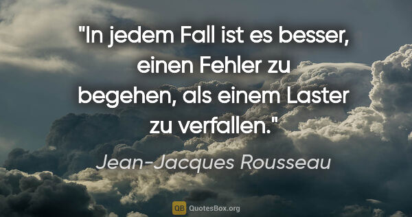 Jean-Jacques Rousseau Zitat: "In jedem Fall ist es besser, einen Fehler zu begehen, als..."