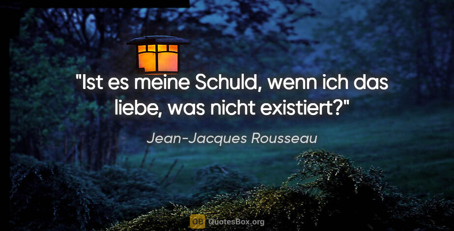 Jean-Jacques Rousseau Zitat: "Ist es meine Schuld, wenn ich das liebe, was nicht existiert?"