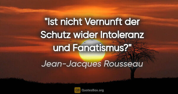 Jean-Jacques Rousseau Zitat: "Ist nicht Vernunft der Schutz wider Intoleranz und Fanatismus?"