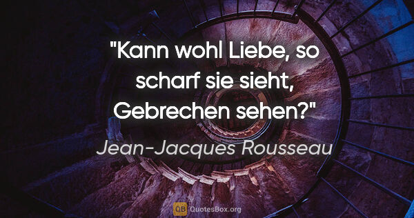 Jean-Jacques Rousseau Zitat: "Kann wohl Liebe, so scharf sie sieht, Gebrechen sehen?"
