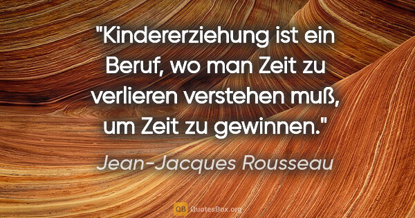 Jean-Jacques Rousseau Zitat: "Kindererziehung ist ein Beruf, wo man Zeit zu verlieren..."