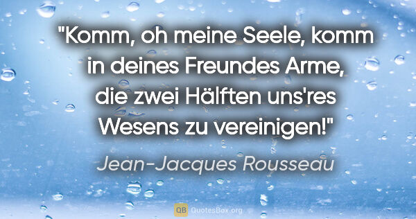Jean-Jacques Rousseau Zitat: "Komm, oh meine Seele, komm in deines Freundes Arme, die zwei..."