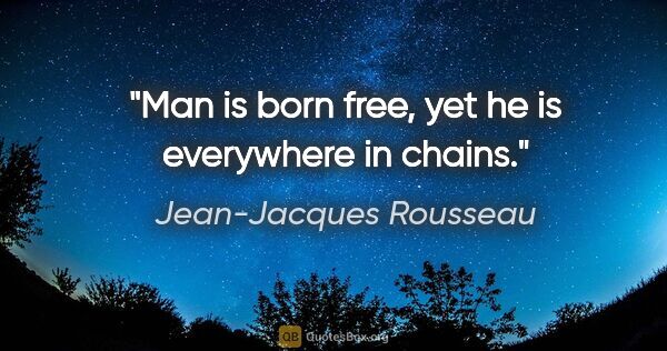 Jean-Jacques Rousseau Zitat: "Man is born free, yet he is everywhere in chains."