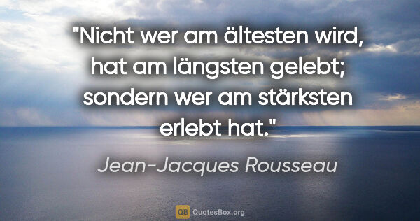 Jean-Jacques Rousseau Zitat: "Nicht wer am ältesten wird, hat am längsten gelebt; sondern..."