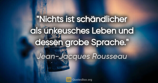 Jean-Jacques Rousseau Zitat: "Nichts ist schändlicher als unkeusches Leben und dessen grobe..."