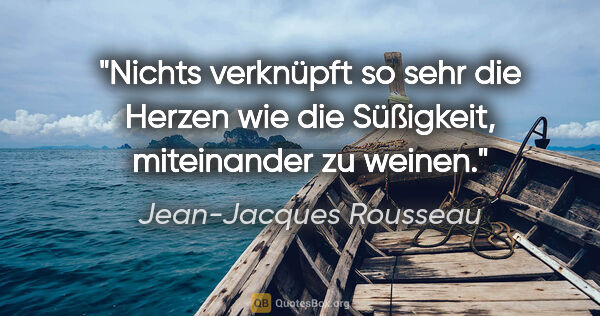 Jean-Jacques Rousseau Zitat: "Nichts verknüpft so sehr die Herzen wie die Süßigkeit,..."