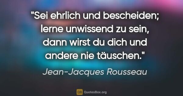 Jean-Jacques Rousseau Zitat: "Sei ehrlich und bescheiden; lerne unwissend zu sein, dann..."