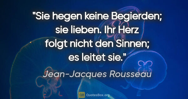 Jean-Jacques Rousseau Zitat: "Sie hegen keine Begierden; sie lieben. Ihr Herz folgt nicht..."