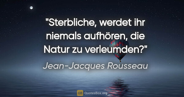 Jean-Jacques Rousseau Zitat: "Sterbliche, werdet ihr niemals aufhören, die Natur zu verleumden?"