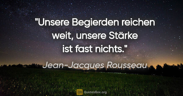 Jean-Jacques Rousseau Zitat: "Unsere Begierden reichen weit, unsere Stärke ist fast nichts."