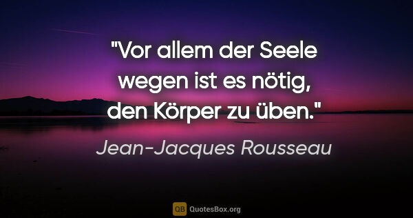 Jean-Jacques Rousseau Zitat: "Vor allem der Seele wegen ist es nötig, den Körper zu üben."
