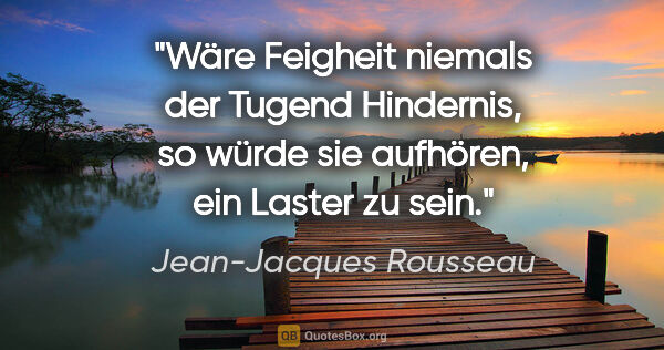 Jean-Jacques Rousseau Zitat: "Wäre Feigheit niemals der Tugend Hindernis, so würde sie..."