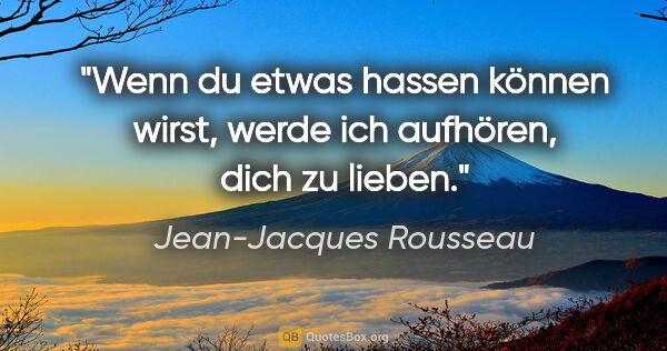 Jean-Jacques Rousseau Zitat: "Wenn du etwas hassen können wirst, werde ich aufhören, dich zu..."