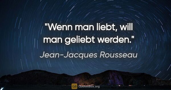 Jean-Jacques Rousseau Zitat: "Wenn man liebt, will man geliebt werden."