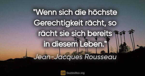 Jean-Jacques Rousseau Zitat: "Wenn sich die höchste Gerechtigkeit rächt, so rächt sie sich..."