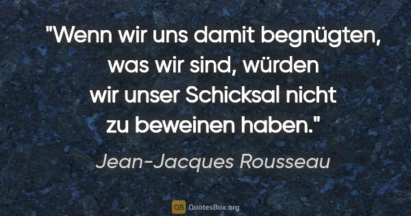 Jean-Jacques Rousseau Zitat: "Wenn wir uns damit begnügten, was wir sind, würden wir unser..."