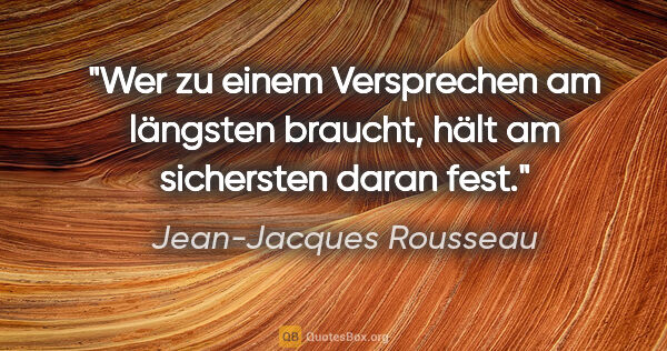 Jean-Jacques Rousseau Zitat: "Wer zu einem Versprechen am längsten braucht, hält am..."
