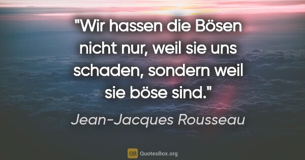 Jean-Jacques Rousseau Zitat: "Wir hassen die Bösen nicht nur, weil sie uns schaden, sondern..."