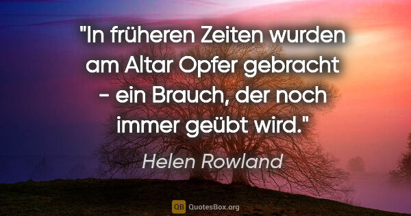 Helen Rowland Zitat: "In früheren Zeiten wurden am Altar Opfer gebracht - ein..."