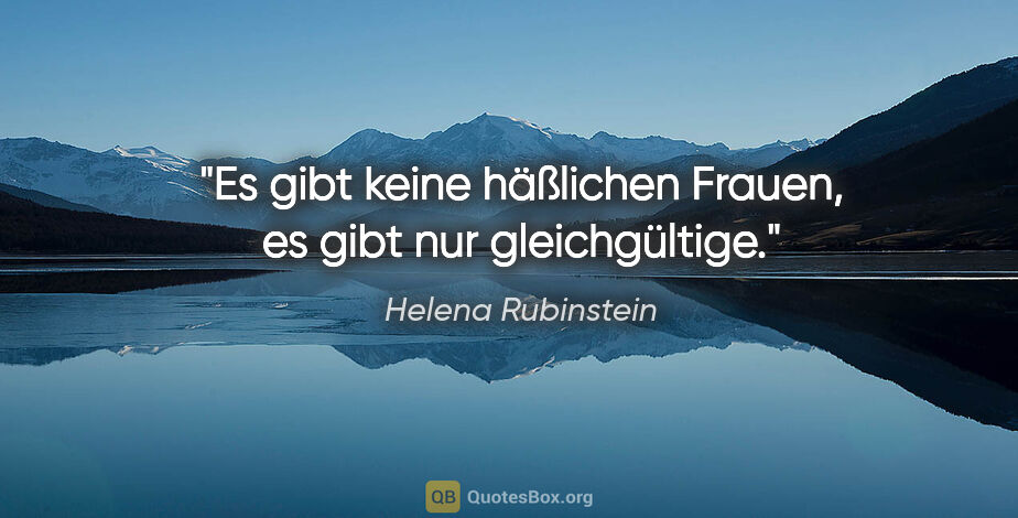 Helena Rubinstein Zitat: "Es gibt keine häßlichen Frauen, es gibt nur gleichgültige."