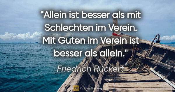 Friedrich Rückert Zitat: "Allein ist besser als mit Schlechten im Verein. Mit Guten im..."