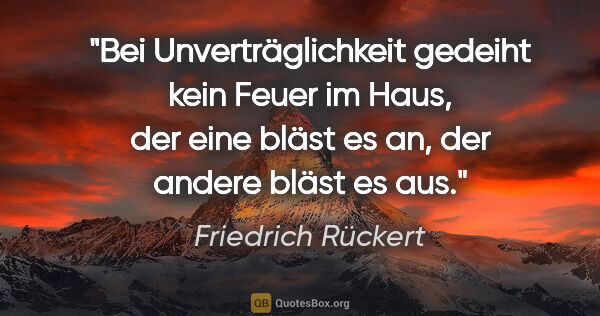 Friedrich Rückert Zitat: "Bei Unverträglichkeit gedeiht kein Feuer im Haus, der eine..."