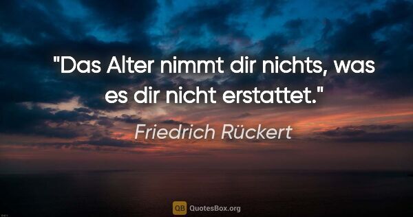 Friedrich Rückert Zitat: "Das Alter nimmt dir nichts, was es dir nicht erstattet."