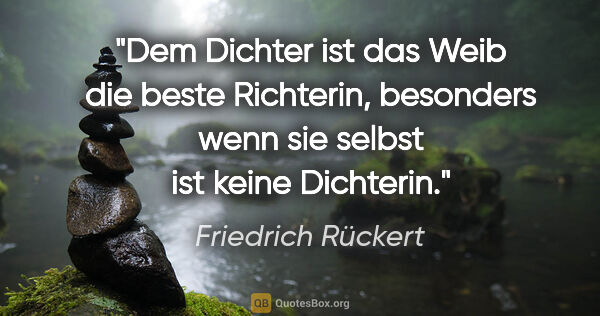 Friedrich Rückert Zitat: "Dem Dichter ist das Weib die beste Richterin, besonders wenn..."