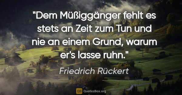 Friedrich Rückert Zitat: "Dem Müßiggänger fehlt es stets an Zeit zum Tun und nie an..."