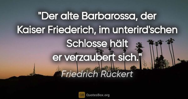 Friedrich Rückert Zitat: "Der alte Barbarossa, der Kaiser Friederich, im unterird'schen..."