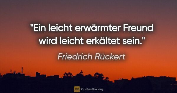 Friedrich Rückert Zitat: "Ein leicht erwärmter Freund wird leicht erkältet sein."