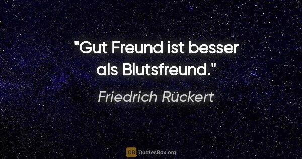 Friedrich Rückert Zitat: "Gut Freund ist besser als Blutsfreund."