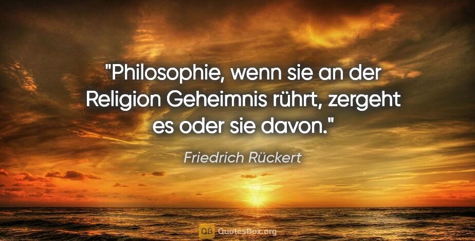 Friedrich Rückert Zitat: "Philosophie, wenn sie an der Religion Geheimnis rührt, zergeht..."