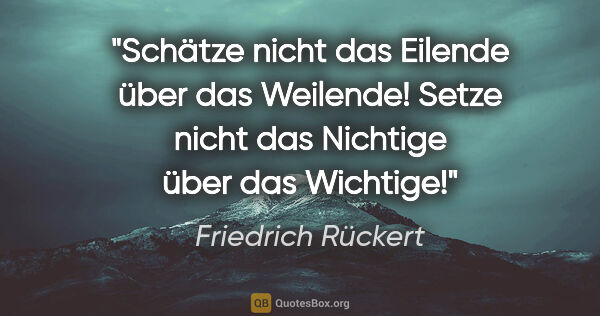 Friedrich Rückert Zitat: "Schätze nicht das Eilende über das Weilende! Setze nicht das..."