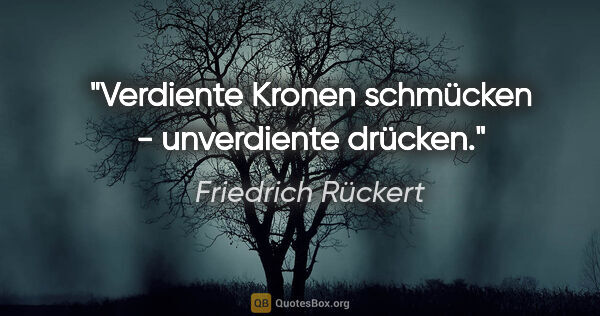 Friedrich Rückert Zitat: "Verdiente Kronen schmücken - unverdiente drücken."