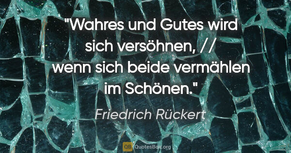 Friedrich Rückert Zitat: "Wahres und Gutes wird sich versöhnen, // wenn sich beide..."