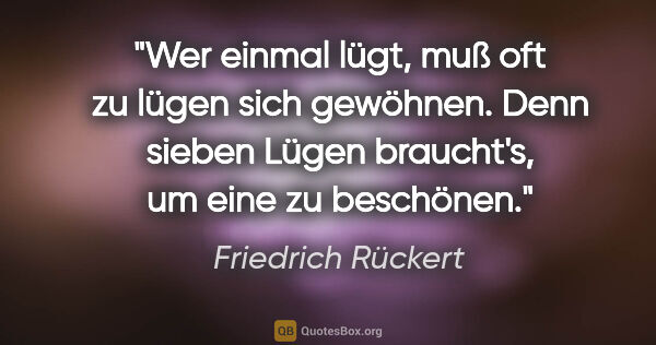 Friedrich Rückert Zitat: "Wer einmal lügt, muß oft zu lügen sich gewöhnen. Denn sieben..."