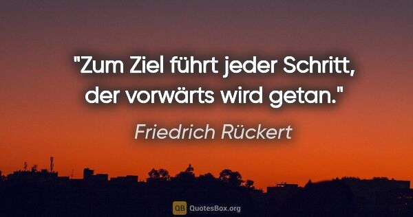 Friedrich Rückert Zitat: "Zum Ziel führt jeder Schritt, der vorwärts wird getan."