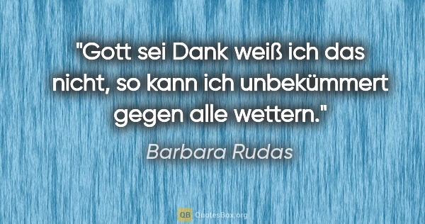 Barbara Rudas Zitat: "Gott sei Dank weiß ich das nicht, so kann ich unbekümmert..."